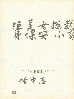 绝美女总裁的贴身保安 小说