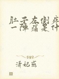 肚子左侧疼一阵一阵痛是什么原因