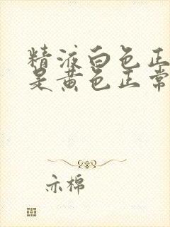 精液白色正常还是黄色正常