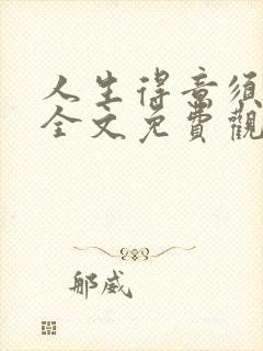 人生得意须纵欢全文免费观看