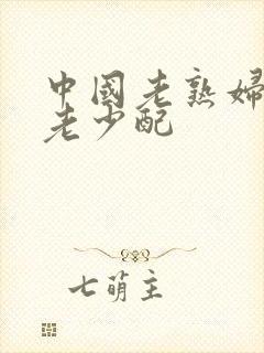 中国老熟妇熟女老少配