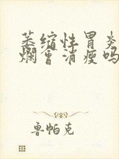 萎缩性胃炎伴糜烂会消瘦吗