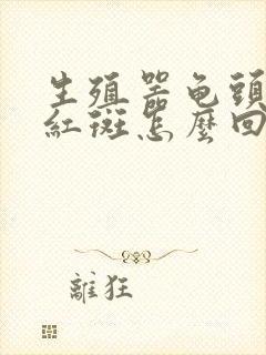 生殖器龟头上有红斑怎么回事