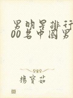 男明星排行榜100名中国男演员