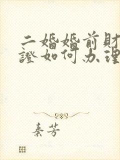 二婚婚前财产公证如何办理