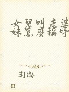 女儿叫老婆的妹妹怎么称呼