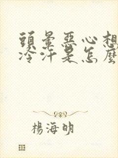 头晕恶心想吐冒冷汗是怎么回事