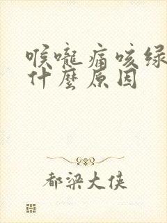 喉咙痛咳绿痰是什么原因