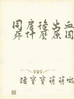 同房后出血小腹疼什么原因