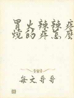 胃火辣辣疼,灼烧的疼怎么回事