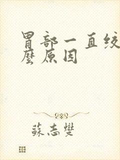 胃部一直绞痛什么原因