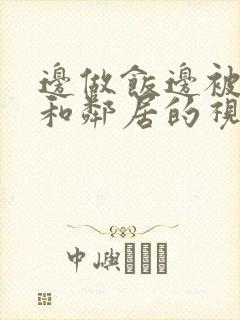 边做饭边被躁我和邻居的视频