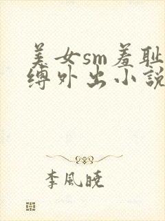 美女sm羞耻自缚外出小说