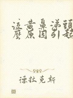 流黄鼻涕头疼什么原因引起的