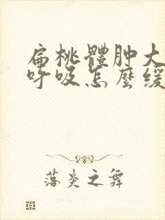 扁桃体肿大影响呼吸怎么缓解