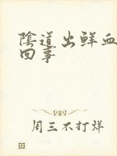 阴道出鲜血怎么回事