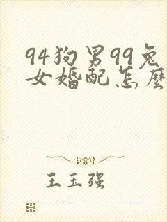 94狗男99兔女婚配怎么样