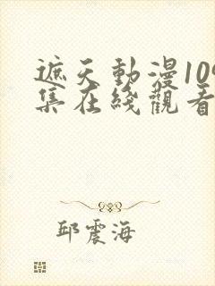 遮天动漫109集在线观看