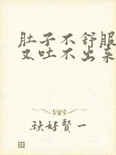 肚子不舒服想吐又吐不出来是怎么回事