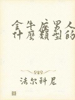 金牛座男人喜欢什么类型的女人