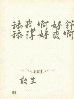 舔我啊好舒服啊舔得好爽啊