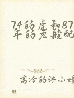 74的虎和87年的兔般配吗