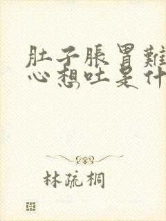 肚子胀胃难受恶心想吐是什么原因