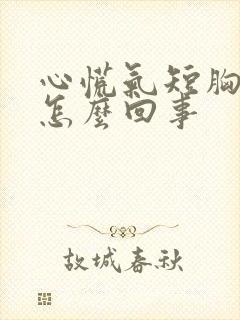 心慌气短胸闷事怎么回事