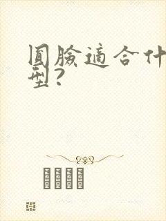 圆脸适合什么发型?