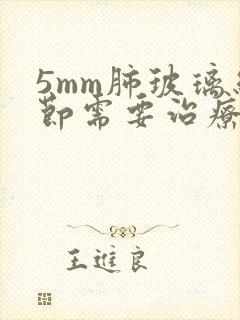 5mm肺玻璃结节需要治疗吗