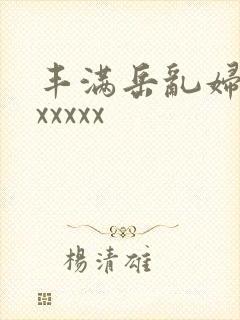 丰满岳乱妇69xxxxx