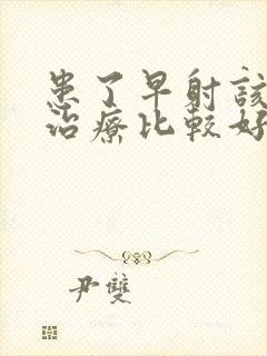 患了早射该怎么治疗比较好