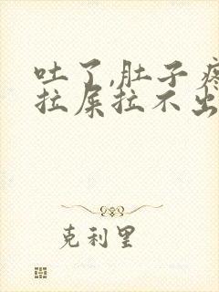 吐了,肚子疼想拉屎拉不出来怎么回事