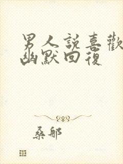 男人说喜欢就好幽默回复