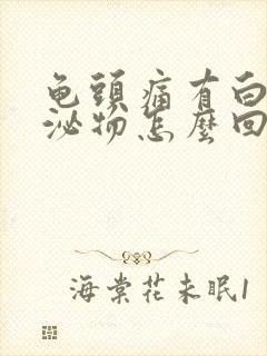 龟头痛有白色分泌物怎么回事