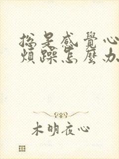 总是感觉心里很烦躁怎么办