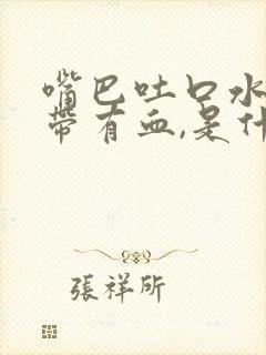 嘴巴吐口水总是带有血,是什么原因