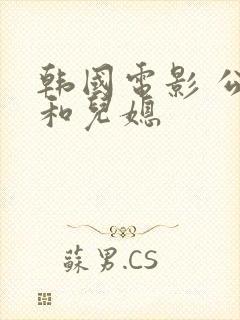 韩国电影 公公和儿媳