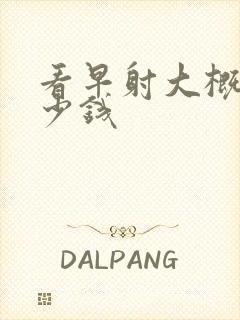 看早射大概花多少钱封面