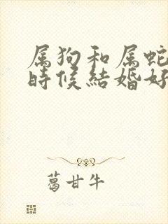 属狗和属蛇什么时候结婚好封面