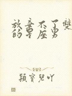 放弃不了双子女的星座男