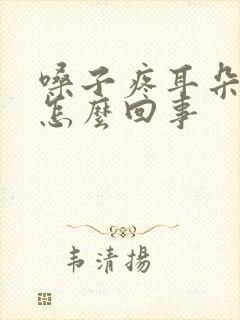 嗓子疼耳朵疼是怎么回事