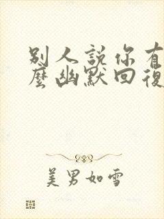 别人说你有才怎么幽默回复