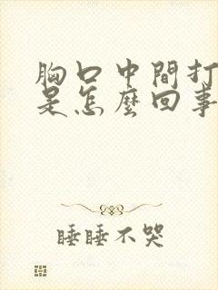 胸口中间打嗝疼是怎么回事