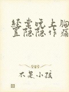 经常晚上胸口位置隐隐作痛