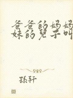 爸爸的妈妈的妹妹的儿子叫啥