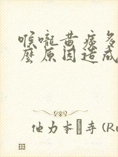 喉咙黄痰多是什么原因造成的