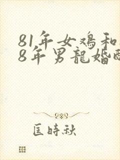 81年女鸡和88年男龙婚配好吗