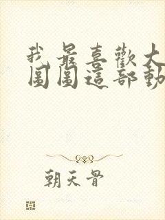 我最喜欢大耳朵图图这部动画片