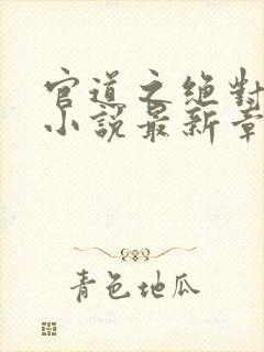 官道之绝对权力小说最新章节阅读